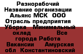 Разнорабочий › Название организации ­ Альянс-МСК, ООО › Отрасль предприятия ­ Уборка › Минимальный оклад ­ 22 000 - Все города Работа » Вакансии   . Амурская обл.,Константиновский р-н